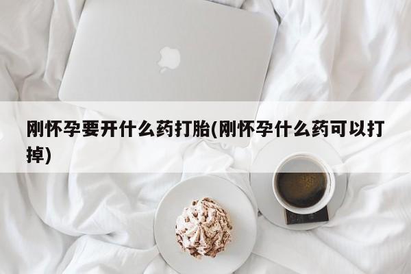 流产药网上专门卖店联系微信刚怀孕要开什么药打胎(刚怀孕什么药可以打掉)