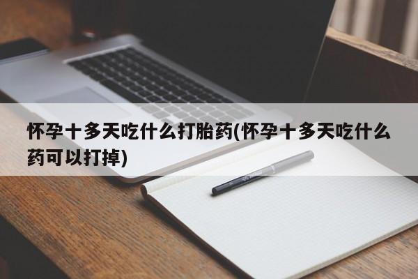 流产药网上专门卖店联系微信怀孕十多天吃什么打胎药(怀孕十多天吃什么药可以打掉)