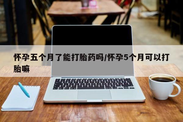 流产药网上专门卖店联系微信怀孕五个月了能打胎药吗/怀孕5个月可以打胎嘛