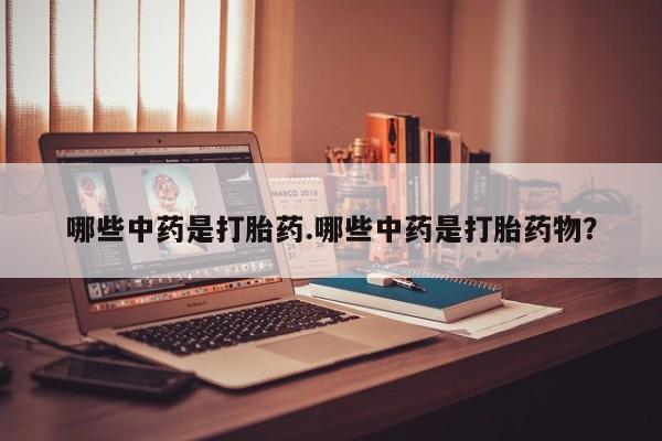 流产药网上专门卖店联系微信哪些中药是打胎药.哪些中药是打胎药物？