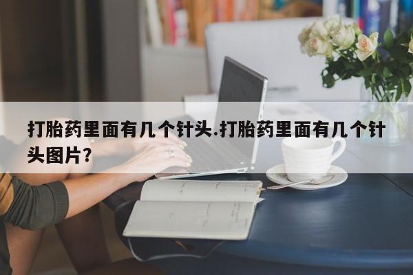 流产药网上专门卖店联系微信打胎药里面有几个针头.打胎药里面有几个针头图片？