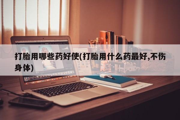 流产药网上专门卖店联系微信打胎用哪些药好使(打胎用什么药最好,不伤身体)