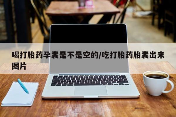 流产药网上专门卖店联系微信喝打胎药孕囊是不是空的/吃打胎药胎囊出来图片