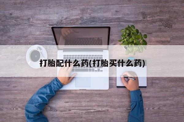 流产药网上专门卖店联系微信打胎配什么药(打胎买什么药)