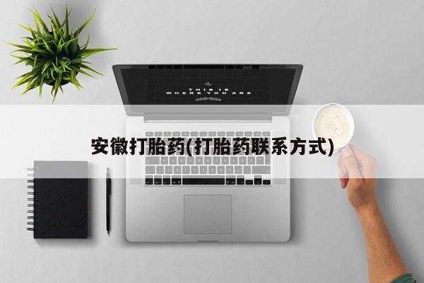 流产药网上专门卖店联系微信安徽打胎药(打胎药联系方式)