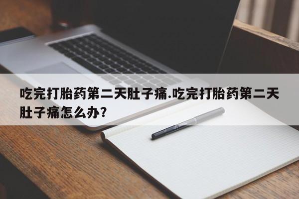 流产药网上专门卖店联系微信吃完打胎药第二天肚子痛.吃完打胎药第二天肚子痛怎么办？