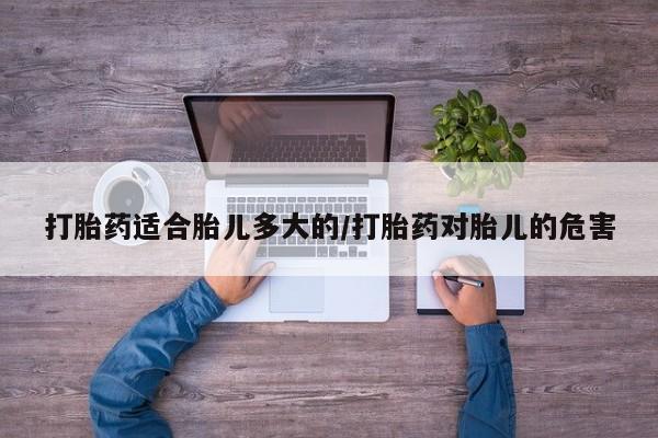 流产药网上专门卖店联系微信打胎药适合胎儿多大的/打胎药对胎儿的危害