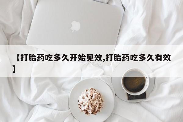 流产药网上专门卖店联系微信【打胎药吃多久开始见效,打胎药吃多久有效】