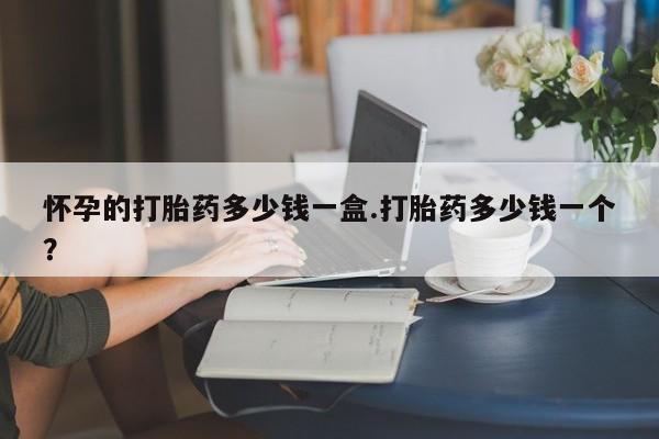 流产药网上专门卖店联系微信怀孕的打胎药多少钱一盒.打胎药多少钱一个？