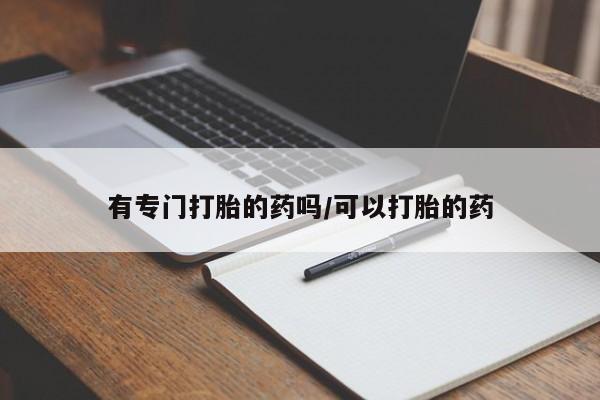 流产药网上专门卖店联系微信有专门打胎的药吗/可以打胎的药