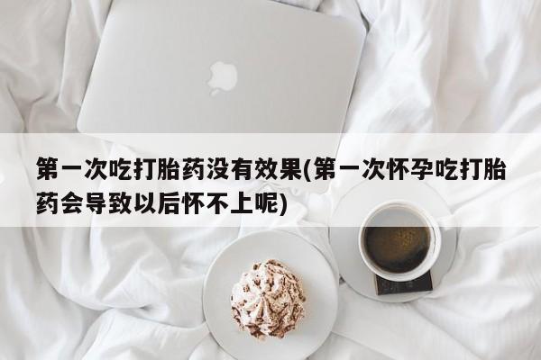 流产药网上专门卖店联系微信第一次吃打胎药没有效果(第一次怀孕吃打胎药会导致以后怀不上呢)