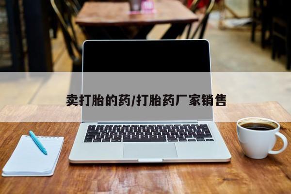流产药网上专门卖店联系微信卖打胎的药/打胎药厂家销售