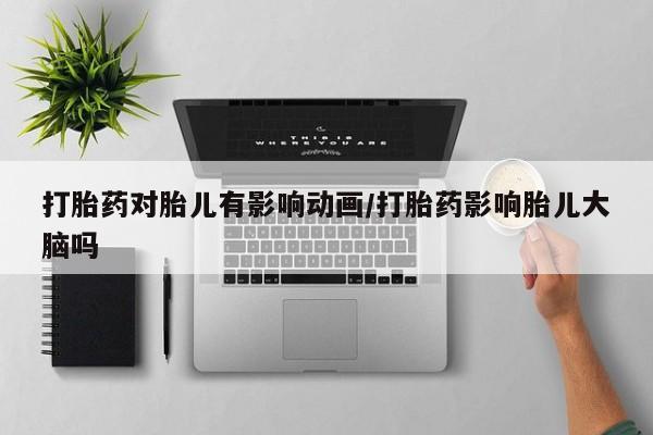 流产药网上专门卖店联系微信打胎药对胎儿有影响动画/打胎药影响胎儿大脑吗