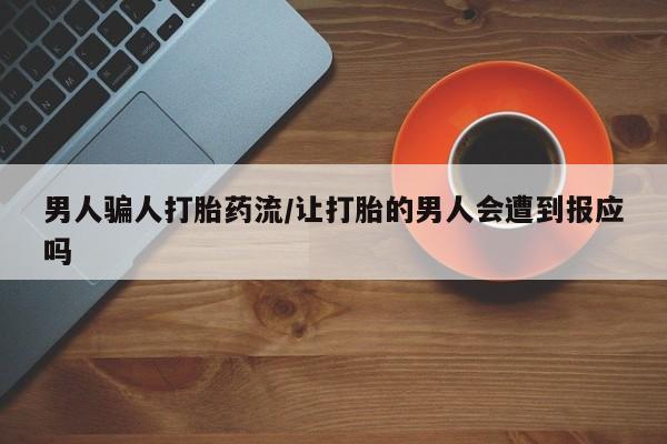 流产药网上专门卖店联系微信男人骗人打胎药流/让打胎的男人会遭到报应吗