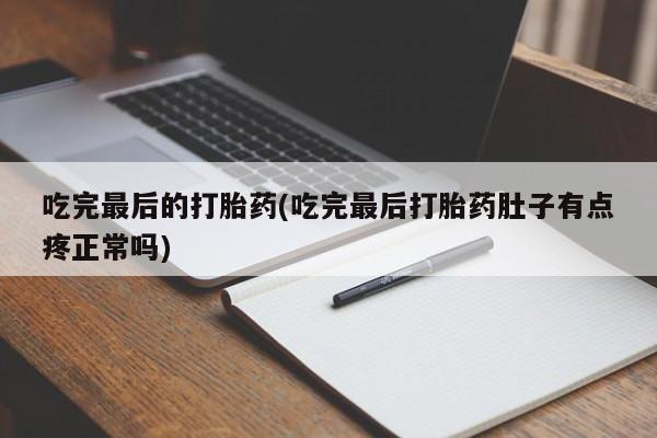 流产药网上专门卖店联系微信吃完最后的打胎药(吃完最后打胎药肚子有点疼正常吗)