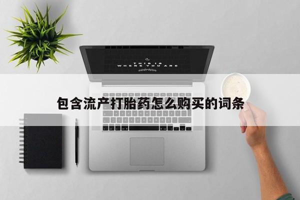 流产药网上专门卖店联系微信包含流产打胎药怎么购买的词条