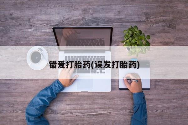 流产药网上专门卖店联系微信错爱打胎药(误发打胎药)