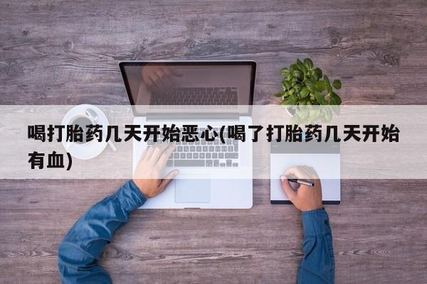 流产药网上专门卖店联系微信喝打胎药几天开始恶心(喝了打胎药几天开始有血)