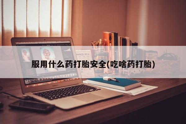 流产药网上专门卖店联系微信服用什么药打胎安全(吃啥药打胎)