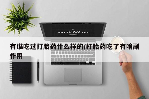 流产药网上专门卖店联系微信有谁吃过打胎药什么样的/打胎药吃了有啥副作用