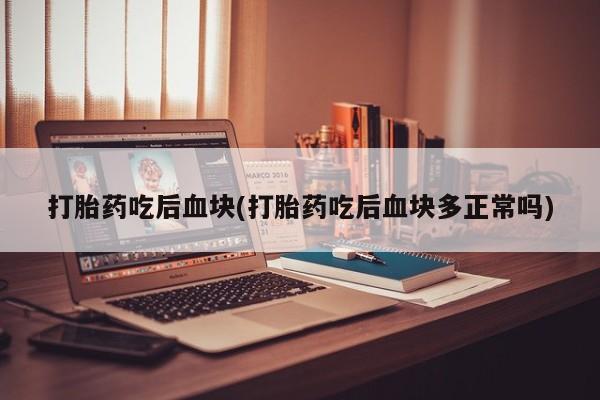 流产药网上专门卖店联系微信打胎药吃后血块(打胎药吃后血块多正常吗)