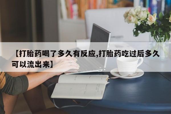 流产药网上专门卖店联系微信【打胎药喝了多久有反应,打胎药吃过后多久可以流出来】