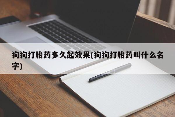 流产药网上专门卖店联系微信狗狗打胎药多久起效果(狗狗打胎药叫什么名字)