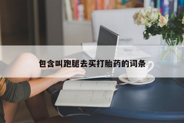 流产药网上专门卖店联系微信包含叫跑腿去买打胎药的词条