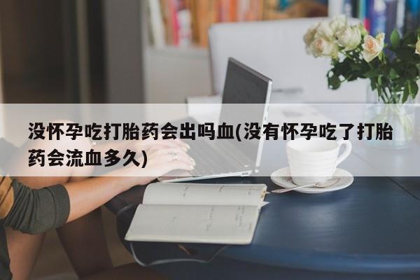 流产药网上专门卖店联系微信没怀孕吃打胎药会出吗血(没有怀孕吃了打胎药会流血多久)