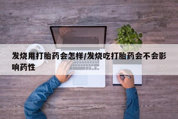流产药网上专门卖店联系微信发烧用打胎药会怎样/发烧吃打胎药会不会影响药性
