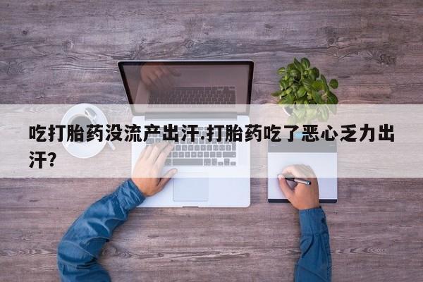 流产药网上专门卖店联系微信吃打胎药没流产出汗.打胎药吃了恶心乏力出汗？