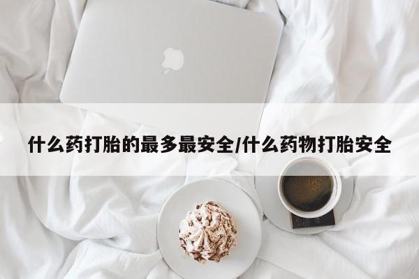 流产药网上专门卖店联系微信什么药打胎的最多最安全/什么药物打胎安全