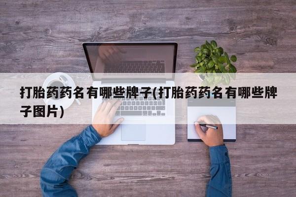 流产药网上专门卖店联系微信打胎药药名有哪些牌子(打胎药药名有哪些牌子图片)