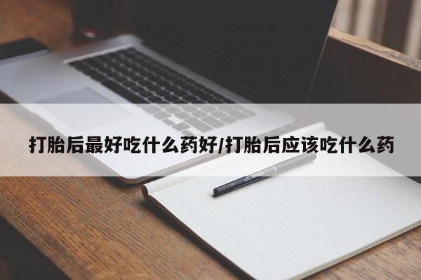 流产药网上专门卖店联系微信打胎后最好吃什么药好/打胎后应该吃什么药