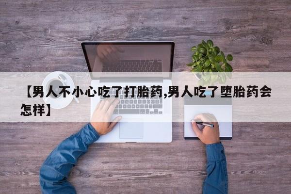 流产药网上专门卖店联系微信【男人不小心吃了打胎药,男人吃了堕胎药会怎样】