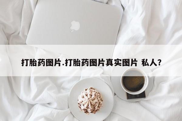 流产药网上专门卖店联系微信打胎药图片.打胎药图片真实图片 私人？