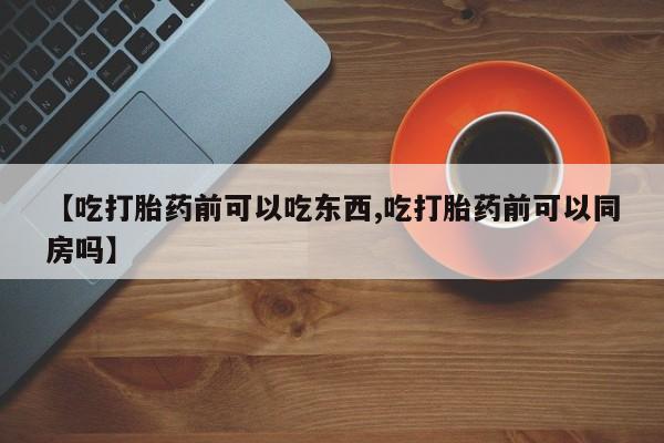 流产药网上专门卖店联系微信【吃打胎药前可以吃东西,吃打胎药前可以同房吗】