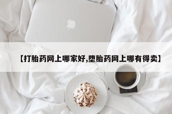 流产药网上专门卖店联系微信【打胎药网上哪家好,堕胎药网上哪有得卖】