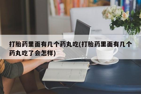 流产药网上专门卖店联系微信打胎药里面有几个药丸吃(打胎药里面有几个药丸吃了会怎样)