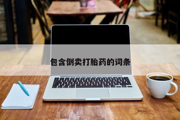 流产药网上专门卖店联系微信包含倒卖打胎药的词条