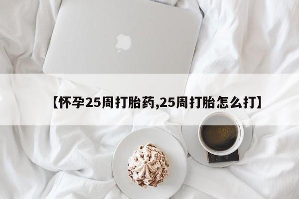 流产药网上专门卖店联系微信【怀孕25周打胎药,25周打胎怎么打】
