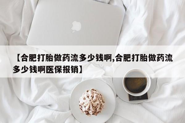 流产药网上专门卖店联系微信【合肥打胎做药流多少钱啊,合肥打胎做药流多少钱啊医保报销】