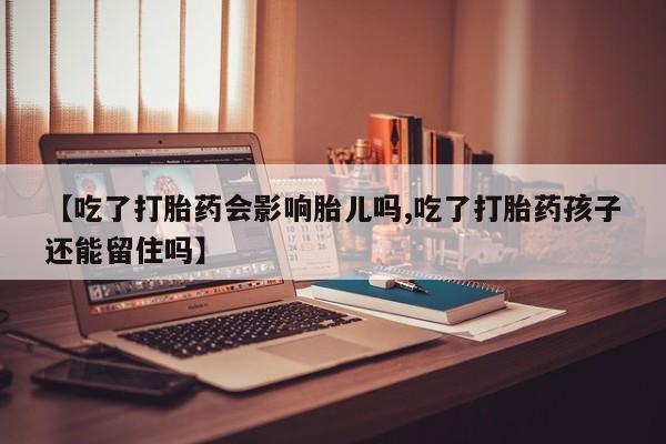 流产药网上专门卖店联系微信【吃了打胎药会影响胎儿吗,吃了打胎药孩子还能留住吗】