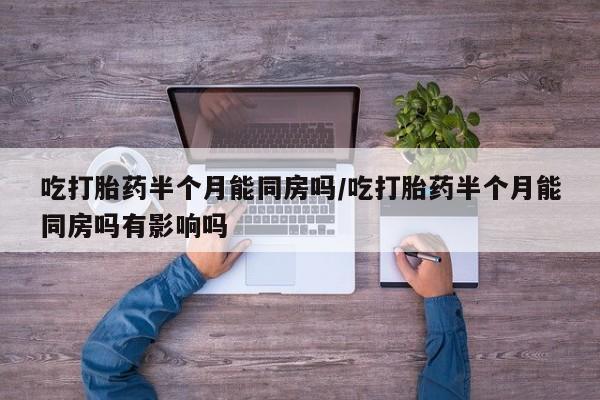 流产药网上专门卖店联系微信吃打胎药半个月能同房吗/吃打胎药半个月能同房吗有影响吗