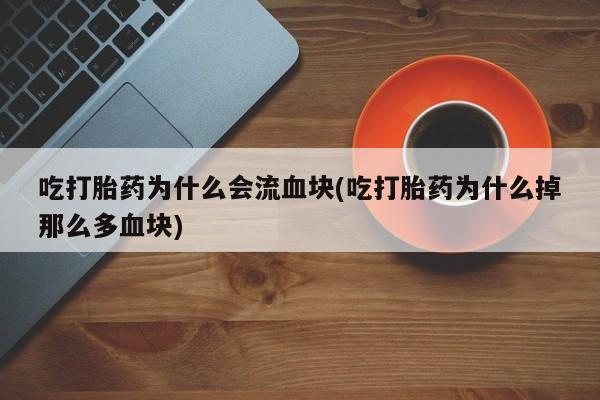 流产药网上专门卖店联系微信吃打胎药为什么会流血块(吃打胎药为什么掉那么多血块)
